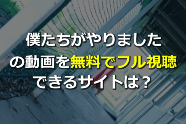 【1話-全話】僕たちがやりましたのドラマ見逃し動画を無料フル視聴できる？見放題サービスまとめ