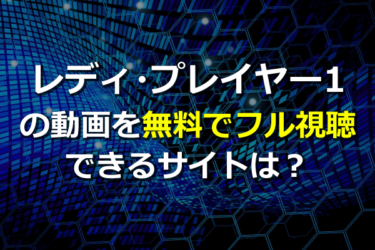 『レディ・プレイヤー1』の動画を無料フル視聴できるサイトは？映画見放題サービスなどまとめ